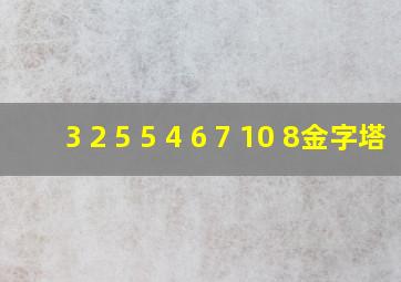 3 2 5 5 4 6 7 10 8金字塔